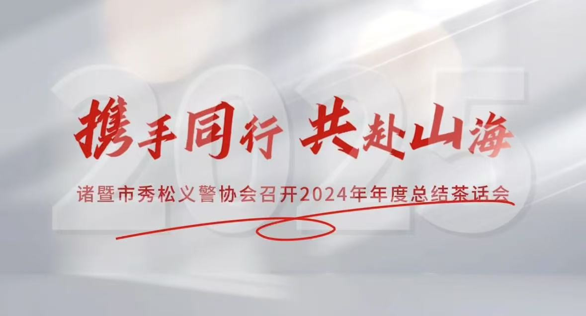 2025年1月10日，諸暨市秀松義警協(xié)會(huì)成功舉辦2024年年度總結(jié)茶話會(huì)